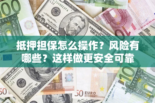 武汉抵押担保怎么操作？风险有哪些？这样做更安全可靠