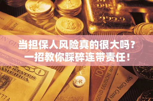 武汉当担保人风险真的很大吗？一招教你踩碎连带责任！