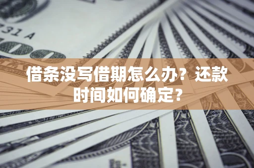 武汉借条没写借期怎么办？还款时间如何确定？