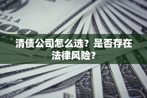 武汉清债公司怎么选？是否存在法律风险？