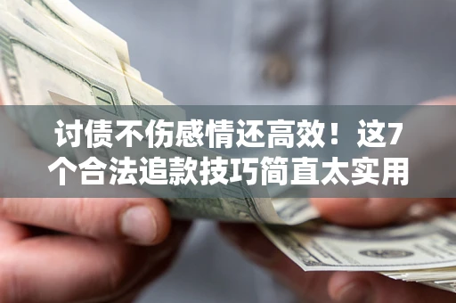 武汉讨债不伤感情还高效！这7个合法追款技巧简直太实用