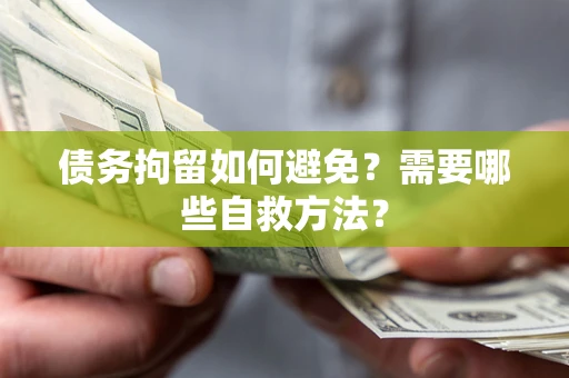 武汉债务拘留如何避免？需要哪些自救方法？