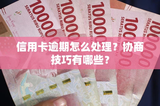 武汉信用卡逾期怎么处理？协商技巧有哪些？