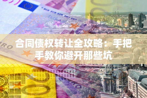武汉合同债权转让全攻略：手把手教你避开那些坑
