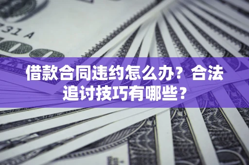 武汉借款合同违约怎么办？合法追讨技巧有哪些？