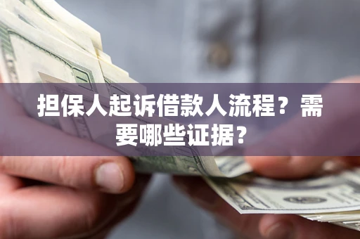 武汉担保人起诉借款人流程?需要哪些证据? 武汉担保人起诉借款人流程?需要哪些证据?