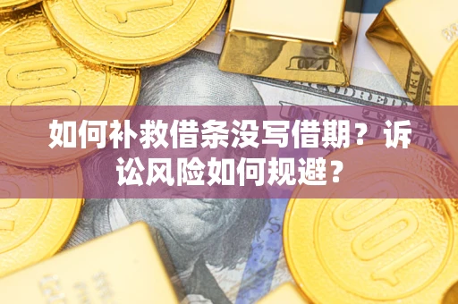 武汉如何补救借条没写借期？诉讼风险如何规避？