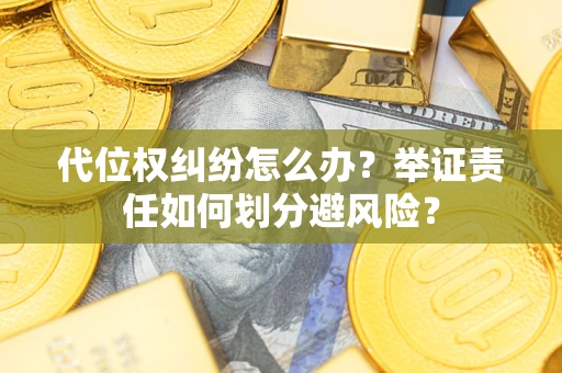 武汉代位权纠纷怎么办？举证责任如何划分避风险？