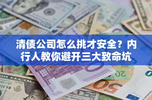 武汉清债公司怎么挑才安全？内行人教你避开三大致命坑