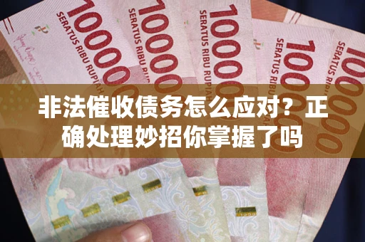 武汉非法催收债务怎么应对？正确处理妙招你掌握了吗