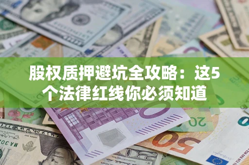 武汉股权质押避坑全攻略：这5个法律红线你必须知道