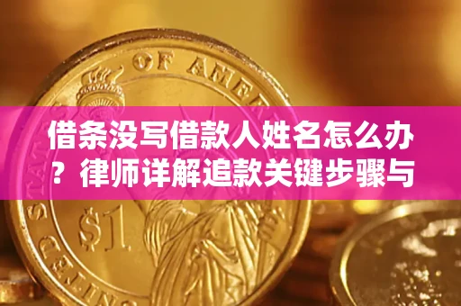 武汉借条没写借款人姓名怎么办？律师详解追款关键步骤与证据链构建
