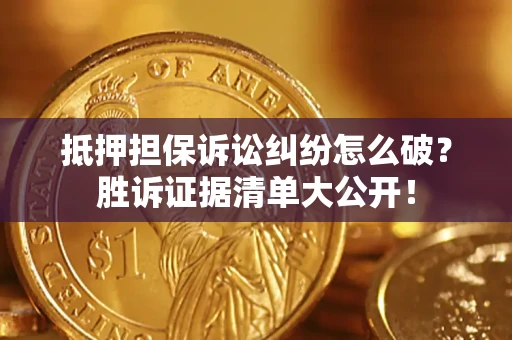武汉抵押担保诉讼纠纷怎么破？胜诉证据清单大公开！