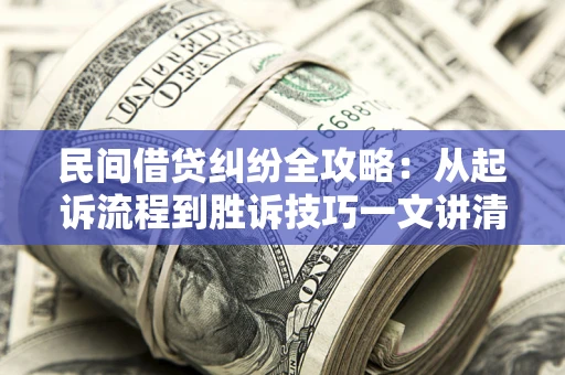 武汉民间借贷纠纷全攻略：从起诉流程到胜诉技巧一文讲清