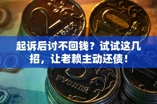 武汉起诉后讨不回钱？试试这几招，让老赖主动还债！