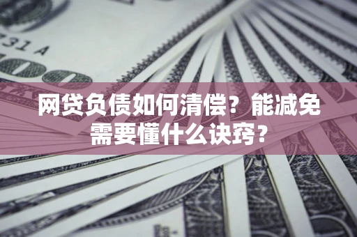 武汉网贷负债如何清偿？能减免需要懂什么诀窍？
