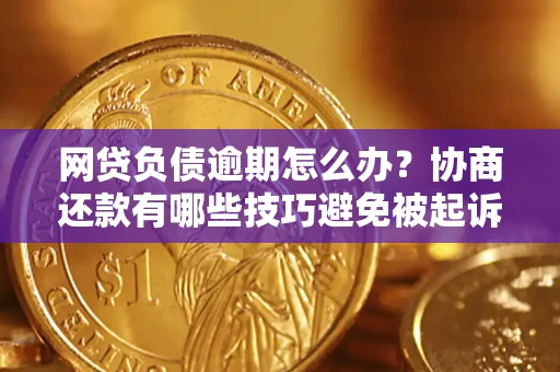 武汉网贷负债逾期怎么办？协商还款有哪些技巧避免被起诉？