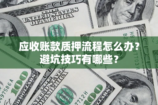 武汉应收账款质押流程怎么办？避坑技巧有哪些？