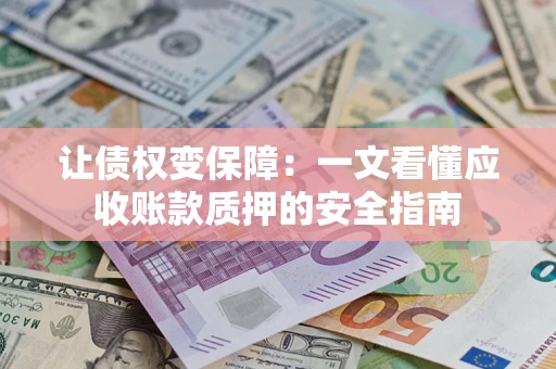 武汉让债权变保障：一文看懂应收账款质押的安全指南