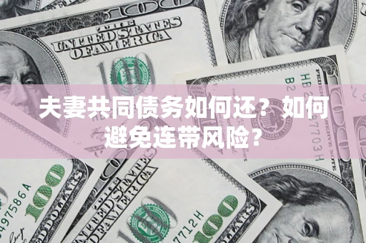 武汉夫妻共同债务如何还？如何避免连带风险？