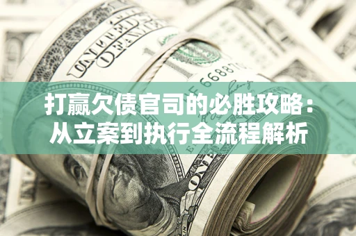 武汉打赢欠债官司的必胜攻略：从立案到执行全流程解析