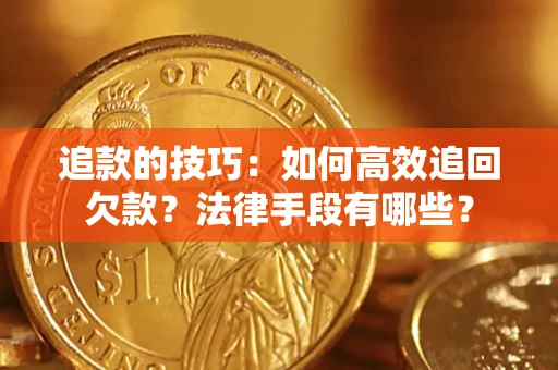 武汉追款的技巧：如何高效追回欠款？法律手段有哪些？