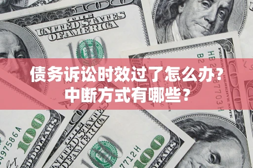 武汉债务诉讼时效过了怎么办？中断方式有哪些？