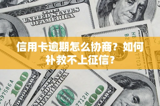 武汉信用卡逾期怎么协商？如何补救不上征信？