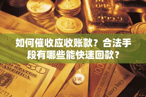武汉如何催收应收账款？合法手段有哪些能快速回款？