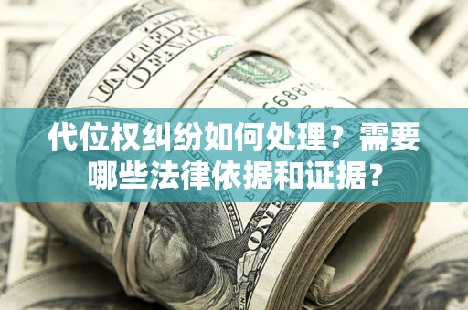 武汉代位权纠纷如何处理？需要哪些法律依据和证据？