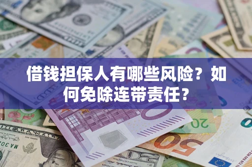 武汉借钱担保人有哪些风险？如何免除连带责任？