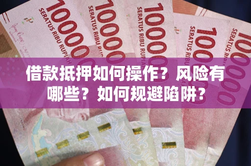 武汉借款抵押如何操作？风险有哪些？如何规避陷阱？