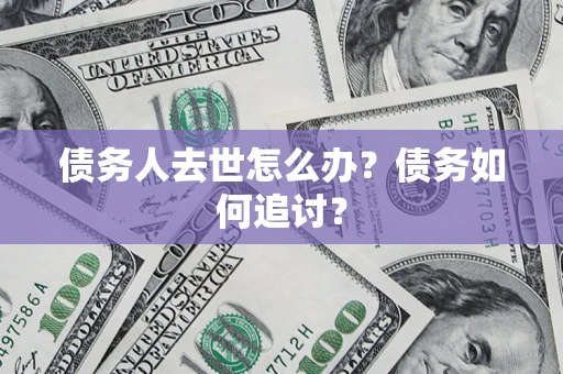 武汉债务人去世怎么办？债务如何追讨？