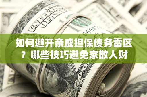 武汉如何避开亲戚担保债务雷区？哪些技巧避免家散人财