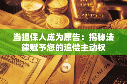 武汉当担保人成为原告:揭秘法律赋予您的追偿主动权 武汉当担保人成为原告:揭秘法律赋予您的追偿主动权