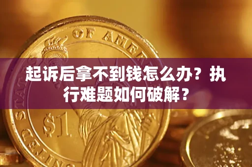 武汉起诉后拿不到钱怎么办？执行难题如何破解？