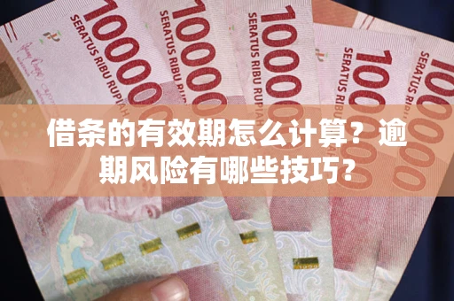 武汉借条的有效期怎么计算？逾期风险有哪些技巧？