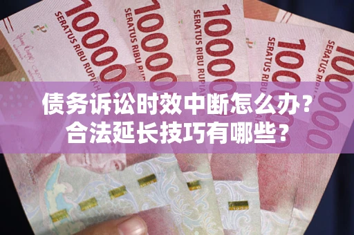 武汉债务诉讼时效中断怎么办？合法延长技巧有哪些？
