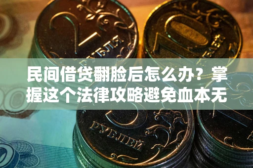 武汉民间借贷翻脸后怎么办？掌握这个法律攻略避免血本无归