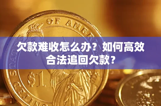 武汉欠款难收怎么办？如何高效合法追回欠款？