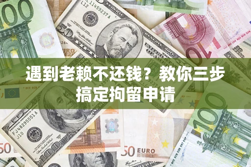武汉遇到老赖不还钱？教你三步搞定拘留申请
