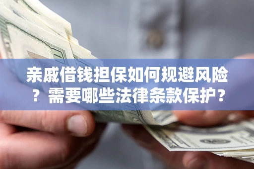 武汉亲戚借钱担保如何规避风险？需要哪些法律条款保护？