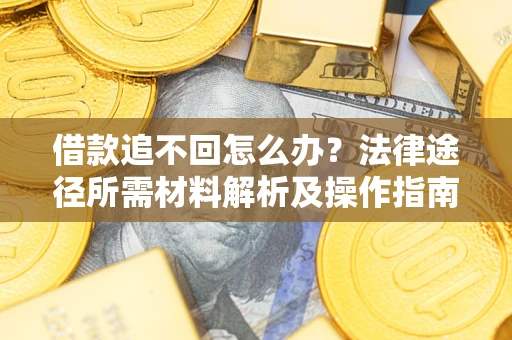 武汉借款追不回怎么办？法律途径所需材料解析及操作指南