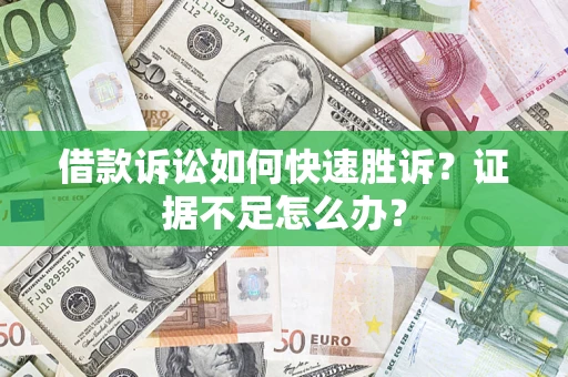 武汉借款诉讼如何快速胜诉？证据不足怎么办？