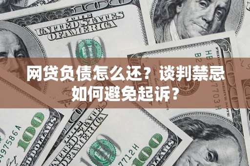 武汉网贷负债怎么还？谈判禁忌如何避免起诉？