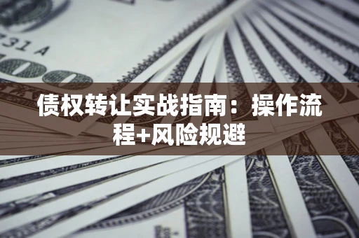 武汉债权转让实战指南：操作流程+风险规避