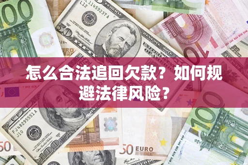 武汉怎么合法追回欠款？如何规避法律风险？