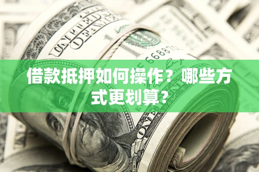 武汉借款抵押如何操作？哪些方式更划算？