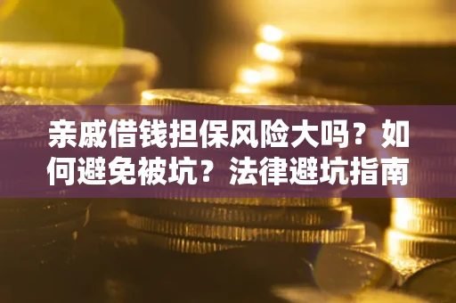 武汉亲戚借钱担保风险大吗？如何避免被坑？法律避坑指南