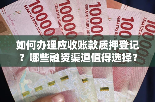 武汉如何办理应收账款质押登记？哪些融资渠道值得选择？